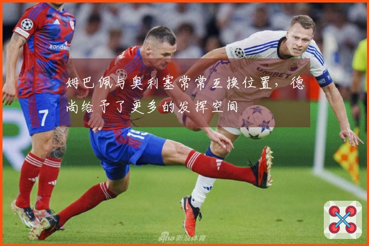 姆巴佩与奥利塞常常互换位置,德尚给予了更多的发挥空间