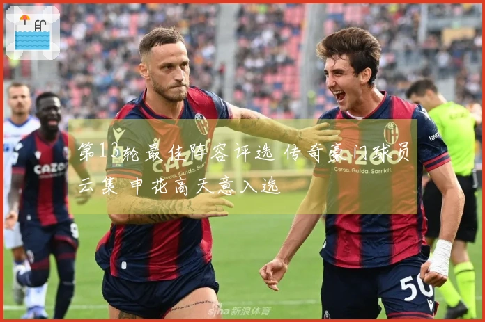 第13轮最佳阵容评选 传奇豪门球员云集 申花高天意入选